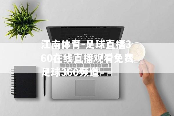 江南体育-足球直播360在线直播观看免费足球360频道